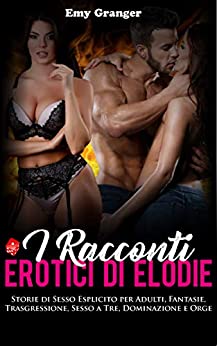 I Racconti Erotici di Elodie :: Storie di Sesso Esplicito per Adulti, Fantasie, Trasgressione, Sesso a Tre, Dominazione e Orge