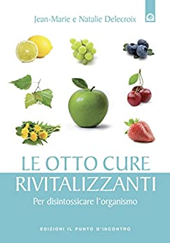 Le otto cure rivitalizzanti: Per disintossicare l’organismo. (Salute e benessere)