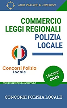 Raccolta normativa delle leggi regionali sul commercio: Leggi sul commercio per i concorsi in Polizia Locale/Municipale (Concorsi Polizia Locale Vol. 1)