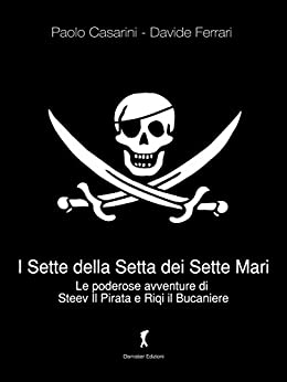 I Sette della Setta dei Sette Mari: Le poderose avventure di Steev il Pirata e Riqi il Bucaniere (Damster – Scriptor, narrativa italiana)