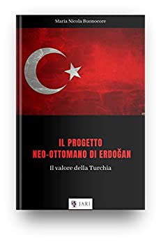 IL PROGETTO NEO-OTTOMANO DI ERDOĞAN: Il valore della Turchia (FOCUS IARI Vol. 2)