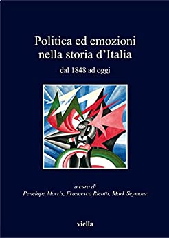 Politica ed emozioni nella storia d’Italia dal 1848 ad oggi (I libri di Viella Vol. 134)