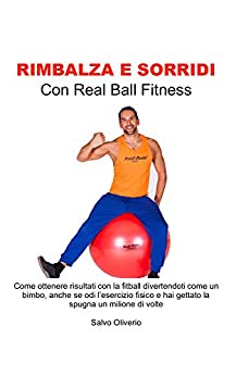Rimbalza e Sorridi con Real Ball Fitness: Come ottenere risultati con la fitball divertendoti come un bimbo, anche se odi l’esercizio fisico e hai gettato la spugna un milione di volte