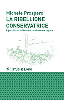 La ribellione conservatrice: Il populismo italiano tra movimento e regime (Studi e Saggi Vol. 83)