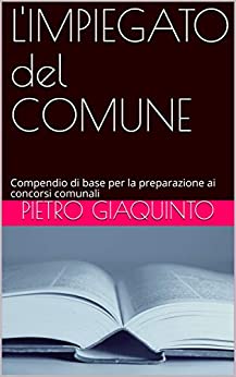 L’IMPIEGATO del COMUNE: Compendio di base per la preparazione ai concorsi comunali (Corsi e Concorsi STUDIOPIGI Vol. 1)