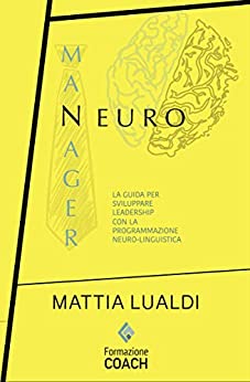 Neuromanager: La guida per sviluppare leadership con la Programmazione Neuro-Linguistica (Formazione Coach Vol. 4)