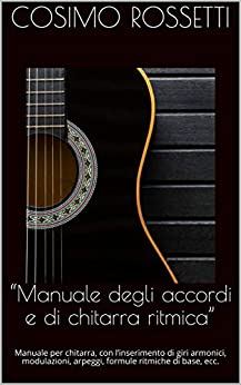 “Manuale degli accordi e di chitarra ritmica”: Manuale per chitarra, con l’inserimento di giri armonici, modulazioni, arpeggi, formule ritmiche di base, ecc.