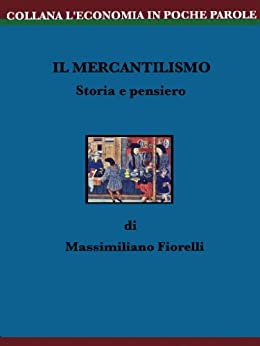 Il Mercantilismo. Storia e pensiero (L’ECONOMIA IN POCHE PAROLE Vol. 1)