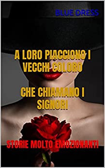 A LORO PIACCIONO I VECCHI COLORO CHE CHIAMANO I SIGNORI: STORIE MOLTO EMOZIONANTI (POESIA EROTICA OMOSESSUALE (GAY, LESBICA))