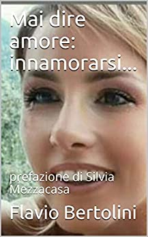 Mai dire amore: innamorarsi…: prefazione di Silvia Mezzacasa