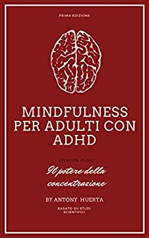 Mindfulness per adulti con adhd: Mindfulness, il potere della concentrazione, scopri esercizi pratici di consapevolezza per migliorare il tuo benessere emotivo e raggiungere la tua pace interiore