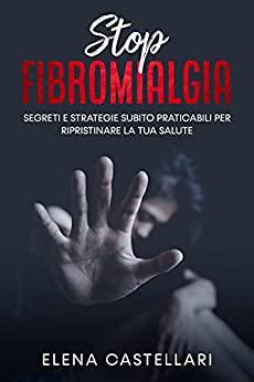 STOP FIBROMIALGIA: segreti e strategie subito praticabili per sconfiggere il dolore