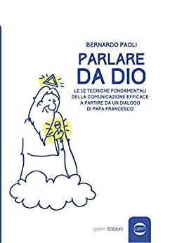 Parlare da Dio: Le 12 tecniche fondamentali della comunicazione efficace a partire da un dialogo di Papa Francesco (Uomo Vol. 17)