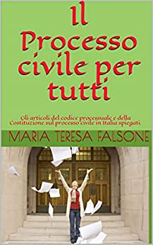 Il Processo civile per tutti: Gli articoli del codice processuale e della Costituzione sul processo civile in Italia spiegati.