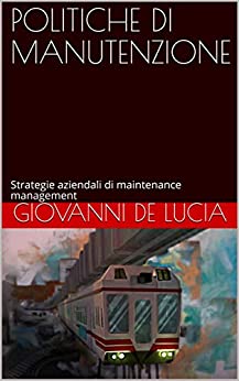POLITICHE DI MANUTENZIONE: Strategie aziendali di maintenance management (SISTEMI DI MANUTENZIONE INDUSTRIALE E TECNICHE DI MANAGEMENT Vol. 2)