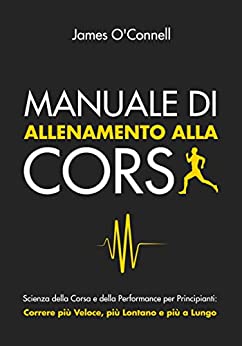 Manuale di Allenamento alla Corsa: Scienza della Corsa e della Performance per Principianti: Correre più Veloce, più Lontano e più a Lungo