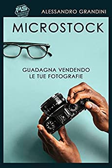 MICROSTOCK: Guadagna vendendo le tue fotografie (Fotografia di Microstock Vol. 1)