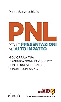 PNL per le presentazioni ad alto impatto: Migliora la tua comunicazione in pubblico con le nuove tecniche di public speaking
