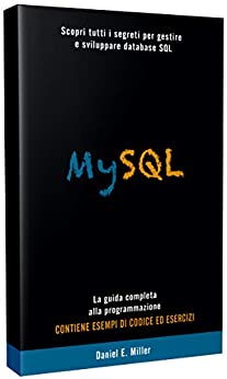 MYSQL: Scopri tutti i segreti per gestire e sviluppare database SQL . La guida completa alla programmazione. CONTIENE ESEMPI DI CODICE E D ESERCIZI