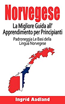 Norvegese La Migliore Guida all’Apprendimento per Principianti: Padroneggia Le Basi della Lingua Norvegese (Impara Norvegese, lingua Norvegese, Norvegese per principianti)
