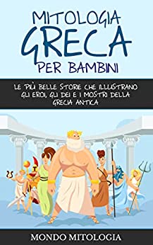 Mitologia Greca per Bambini: Le più belle storie che illustrano gli eroi, gli dei e i mostri della Grecia antica