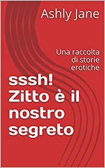 sssh! Zitto è il nostro segreto: Una raccolta di storie erotiche