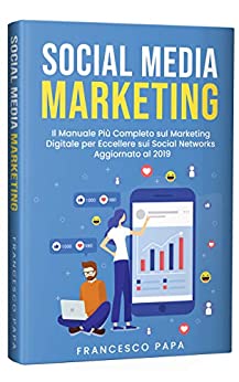 Social Media Marketing: Il Manuale Più Completo sul Marketing Digitale per Eccellere sui Social Networks | Aggiornato al 2019