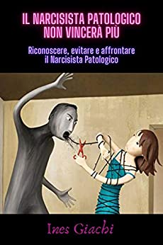 IL NARCISISTA PATOLOGICO NON VINCERÀ PIÙ: Riconoscere, evitare e affrontare il Narcisista Patologico.