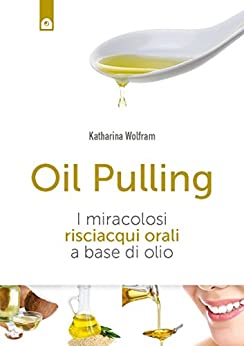 Oil pulling: Per la salute e il benessere. I miracolosi risciacqui orali a base di olio