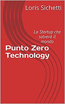 Punto Zero Technology: La Startup che salverà il mondo (Il Punto Zero Vol. 1)