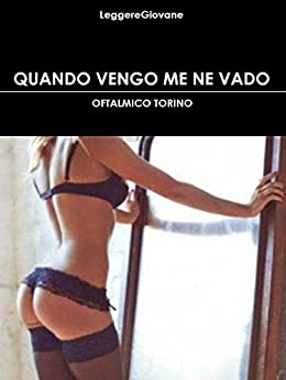 Quando vengo me ne vado: Oftalmico Torino (Leggere Giovane Erotica Vol. 33)