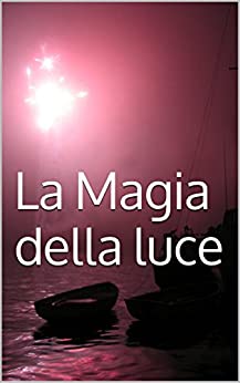 La Magia della luce (Vol. 1): Come usare la magia per trasformare la tua vita (Preparazione alla Magia)