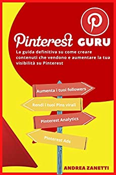 Pinterest Guru: La guida definitiva su come creare contenuti che vendono e aumentare la tua visibilità su Pinterest