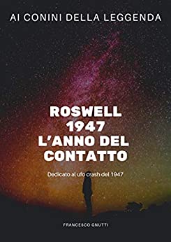 Roswell 1947 L’anno del contatto: Ai confini della leggenda Casi ufo un viaggio fra leggende e realtà