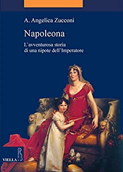 Napoleona: L’avventurosa storia di una nipote dell’Imperatore (La storia. Temi Vol. 9)