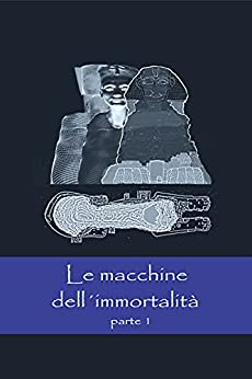 Le macchine dell’immortalità – Parte 1