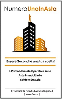Numero Uno In Asta: Essere Secondi è una tua scelta!: Il primo manuale operativo sulle Aste Immobiliari e saldo e stralcio.