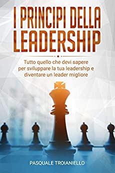 I Principi della Leadership: Tutto quello che devi sapere per sviluppare la tua leadership al massimo