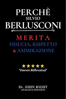 Perchè Silvio Berlusconi: Merita Fiducia, Rispetto E Ammirazione