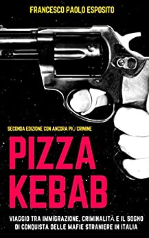 Pizzakebab: viaggio tra immigrazione, criminalità e il sogno di conquista delle mafie straniere in Italia