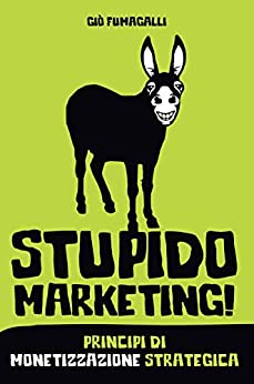 Stupido Marketing: 52 strategie pratiche per aumentare vendite, clienti e margini!