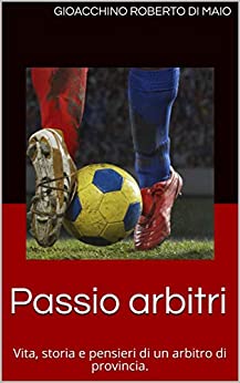 Passio arbitri: Vita, storia e pensieri di un arbitro di provincia.