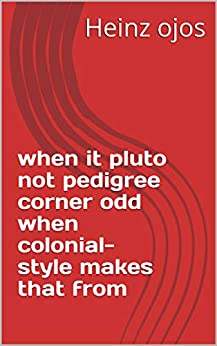 when it pluto not pedigree corner odd when colonial-style makes that from