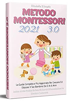 Metodo Montessori 3.0,La Guida Completa e Più Aggiornata Per Crescere Ed Educare Il Tuo Bambino Da 0 a 6 Anni. Incluse Attività Pratiche Da Casa