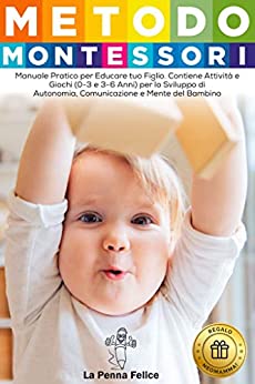 Metodo Montessori: Manuale Pratico per Educare tuo Figlio. Contiene Attività e Giochi (0-3 e 3-6 Anni) per lo Sviluppo di Autonomia, Comunicazione e Mente del Bambino (Regalo Neomamma!)