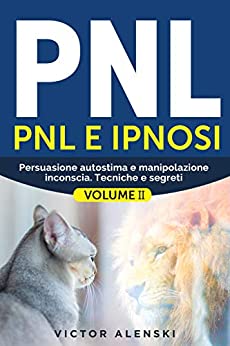 Pnl : Pnl e ipnosi Persuasione autostima e manipolazione inconscia. Tecniche e segreti Volume II