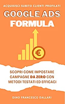 Manuale “Google Ads Formula” in pratica 2020. Annunci ricerca e display. Shopping.: Segreti, tecniche e strategie per acquisire nuovi clienti fin da subito su Google Adwords