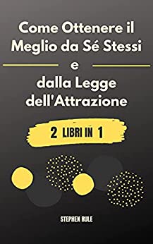 Come Ottenere il Meglio da Sé Stessi e dalla Legge dell’Attrazione: 2 libri in 1