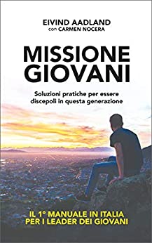 MISSIONE GIOVANI – Soluzioni pratiche per essere discepoli in questa generazione: IL PRIMO MANUALE IN ITALIA PER I LEADER DEI GIOVANI