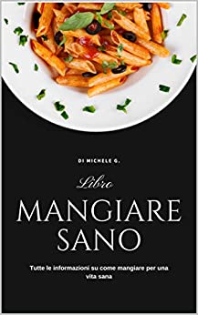 Mangiare Sano: Tutte le informazioni su come mangiare per una vita sana